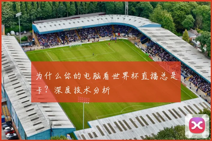 为什么你的电脑看世界杯直播总是卡?深度技术分析