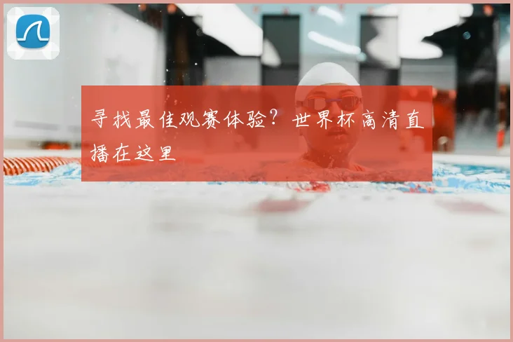 寻找最佳观赛体验?世界杯高清直播在这里