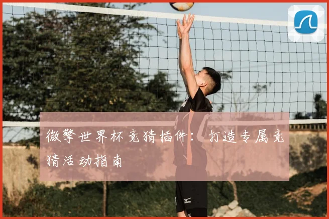 微擎世界杯竞猜插件:打造专属竞猜活动指南