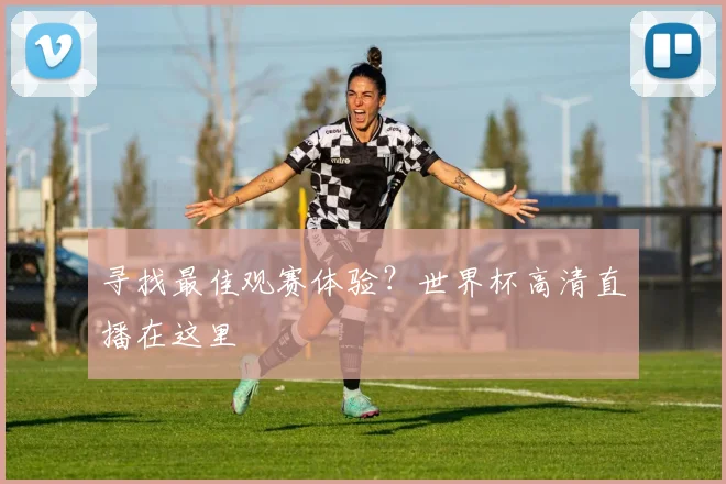 寻找最佳观赛体验?世界杯高清直播在这里