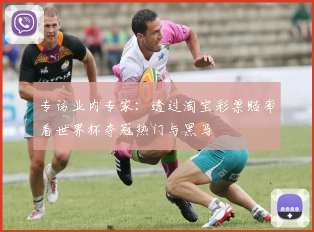 专访业内专家：透过淘宝彩票赔率看世界杯夺冠热门与黑马